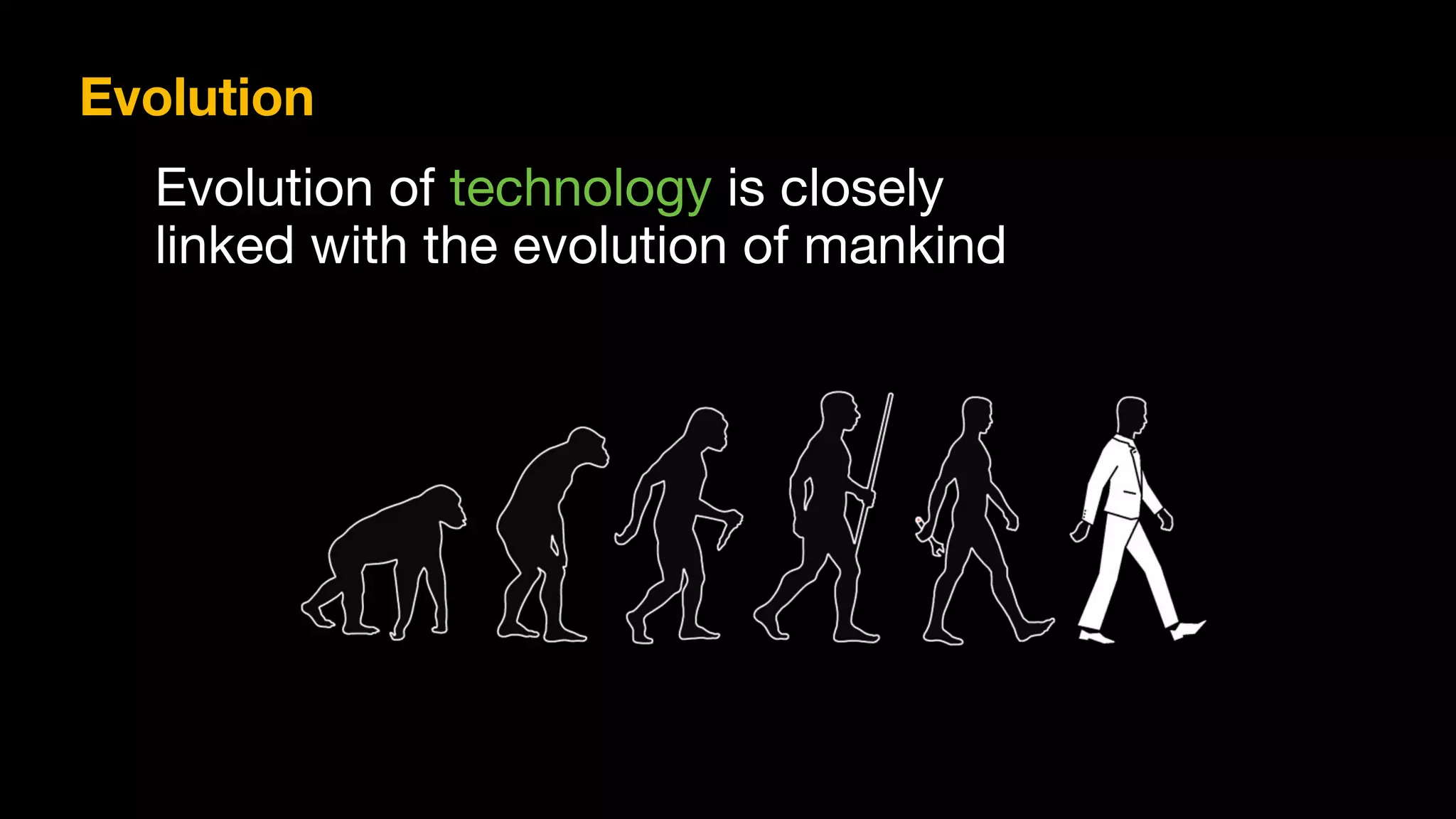 Evolution of technology is closely 
linked with the evolution of mankind
Evolution
 