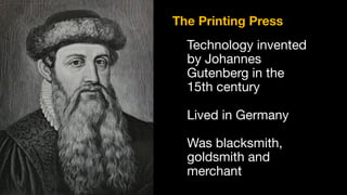 Technology invented
by Johannes
Gutenberg in the
15th century

Lived in Germany

Was blacksmith,
goldsmith and
merchant
The Printing Press
 