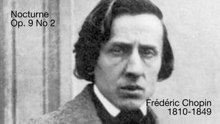Nocturne  
Op. 9 No 2
Frédéric Chopin

1810-1849
 