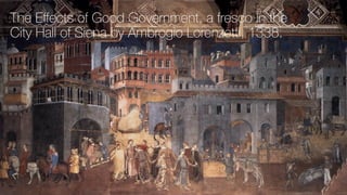 The Eﬀects of Good Government, a fresco in the
City Hall of Siena by Ambrogio Lorenzetti, 1338.
 