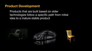 Product Development
Products that are built based on older
technologies follow a specific path from initial
idea to a mature stable product

 