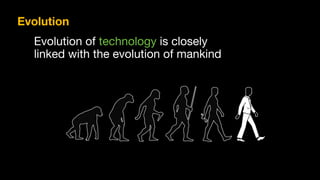 Evolution of technology is closely 
linked with the evolution of mankind
Evolution
 