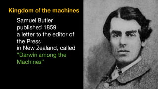 Samuel Butler
published 1859  
a letter to the editor of
the Press 

in New Zealand, called 

“Darwin among the
Machines”
Kingdom of the machines
 
