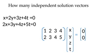x+2y+3z+4t =0
2x+3y+4z+5t=0
How many independent solution vectors
x
y
z
t
1 2 3 4
2 3 4 5
0
0
=
 