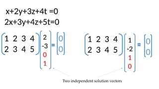 1 2 3 4
2 3 4 5
x+2y+3z+4t =0
2x+3y+4z+5t=0
2
-3
0
1
0
0
1 2 3 4
2 3 4 5
1
-2
1
0
0
0
Two independent solution vectors
 