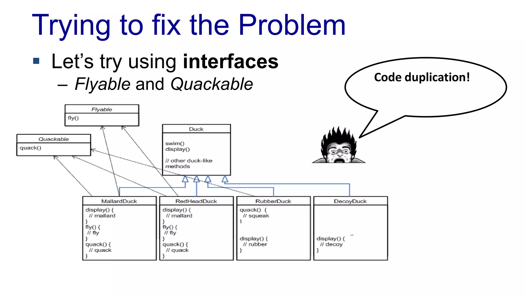 Trying to fix the Problem
 Let’s try using interfaces
– Flyable and Quackable Code duplication!
 