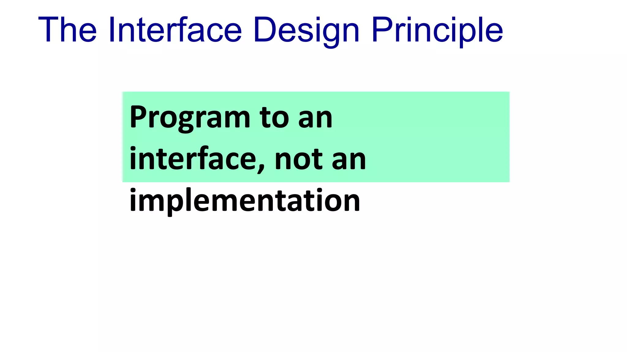 The Interface Design Principle
Program to an
interface, not an
implementation
 