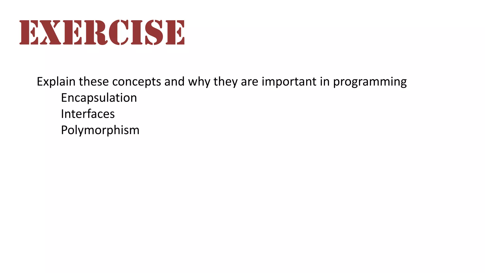 Explain these concepts and why they are important in programming
Encapsulation
Interfaces
Polymorphism
EXERCISE
 