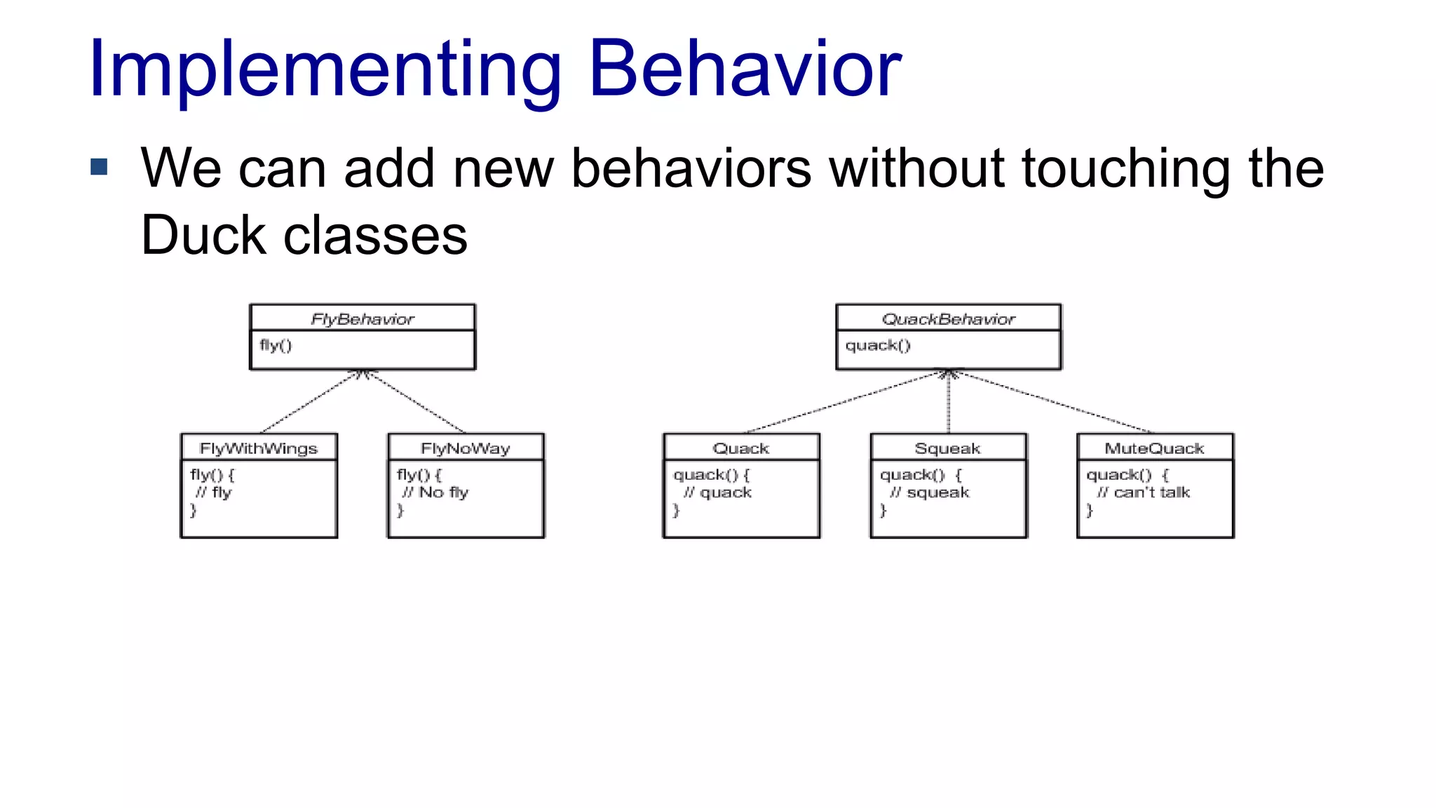 Implementing Behavior
 We can add new behaviors without touching the
Duck classes
 