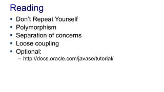 Reading
 Don’t Repeat Yourself
 Polymorphism
 Separation of concerns
 Loose coupling
 Optional:
– http://docs.oracle.com/javase/tutorial/
 