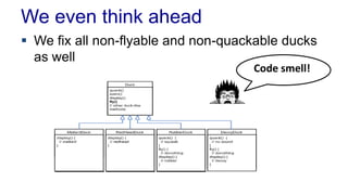We even think ahead
 We fix all non-flyable and non-quackable ducks
as well
Code smell!
 