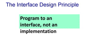 The Interface Design Principle
Program to an
interface, not an
implementation
 
