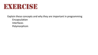 Explain these concepts and why they are important in programming
Encapsulation
Interfaces
Polymorphism
EXERCISE
 