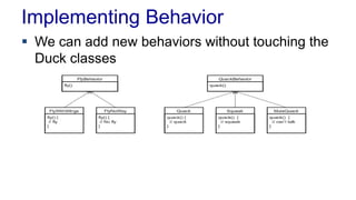 Implementing Behavior
 We can add new behaviors without touching the
Duck classes
 