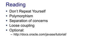 Reading
 Don’t Repeat Yourself
 Polymorphism
 Separation of concerns
 Loose coupling
 Optional:
– http://docs.oracle....