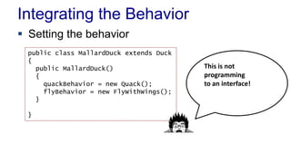 Setting Behavior Dynamically
 Add two new methods to the Duck class
 Dependency Injection
public void setFlyBehavior(Fly...