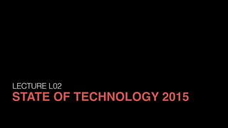 LECTURE L02
STATE OF TECHNOLOGY 2015
 