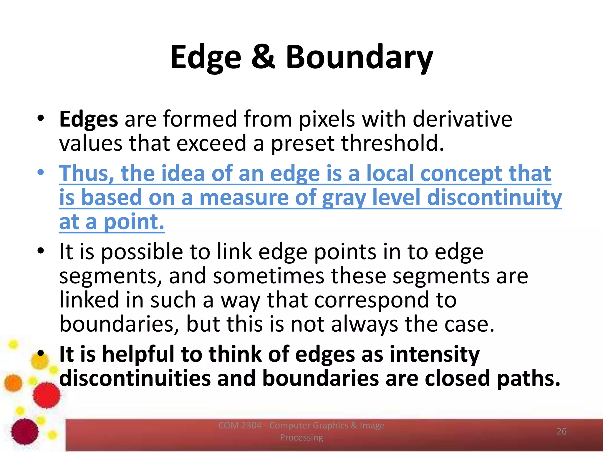 Adjacency of Pixels
• Two pixels are said to be connected, if they
are neighbors and if their gray levels satisfy a
specified criterion of similarity.
ICT2403 - Graphics & Image Processing
 