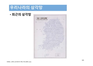 • 최근의 삼각망
우리나라의 삼각망
103
정재준, 노영희, 공간정보의 이해, 국토교통부, 2015 
 