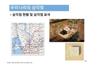 • 삼각점 현황 및 삼각점 표석
우리나라의 삼각망
104
정재준, 노영희, 공간정보의 이해, 국토교통부, 2015 
 