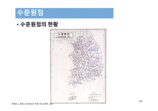 • 수준원점의 현황
수준원점
107
정재준, 노영희, 공간정보의 이해, 국토교통부, 2015 
 