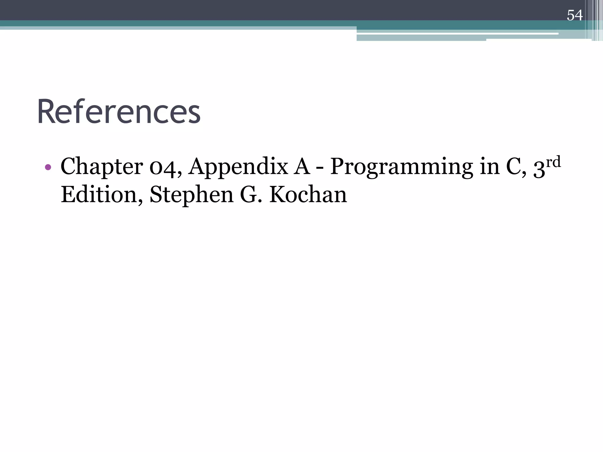 References
• Chapter 04, Appendix A - Programming in C, 3rd
Edition, Stephen G. Kochan
54
 