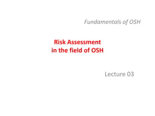 Risk Assessment
in the field of OSH
Lecture 03
Fundamentals of OSH
 
