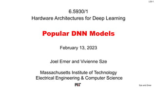 L03-1
Sze and Emer
6.5930/1
Hardware Architectures for Deep Learning
Popular DNN Models
Joel Emer and Vivienne Sze
Massachusetts Institute of Technology
Electrical Engineering & Computer Science
February 13, 2023
 
