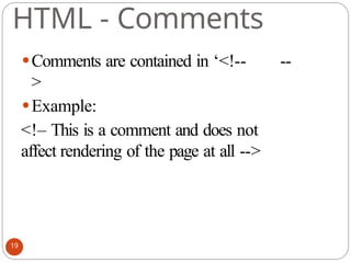 HTML - Comments
⚫Comments are contained in ‘<!-- --
>
⚫Example:
<!– This is a comment and does not
affect rendering of the page at all -->
19
 