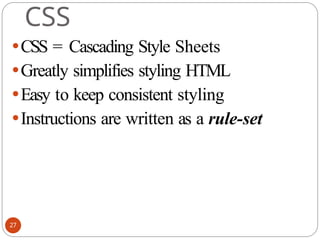 CSS
⚫CSS = Cascading Style Sheets
⚫Greatly simplifies styling HTML
⚫Easy to keep consistent styling
⚫Instructions are written as a rule-set
27
 