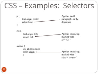 CSS – Examples: Selectors
p {
text-align: center;
color: blue;
}
#C4 {
text-align: left;
color: red;
}
.center {
text-align: center;
color: green;
}
Applies to all
paragraphs in the
document
Applies to any tag
marked with
id=“C4”
Applies to any tag
marked with
class=“center”
30
 