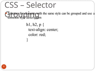 CSS – Selector
Grouping
⚫Selectors for elements with the same style can be grouped and use a
common style description
h1, h2, p {
text-align: center;
color: red;
}
31
 