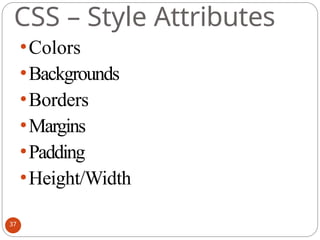 CSS – Style Attributes
⚫Colors
⚫Backgrounds
⚫Borders
⚫Margins
⚫Padding
⚫Height/Width
37
 