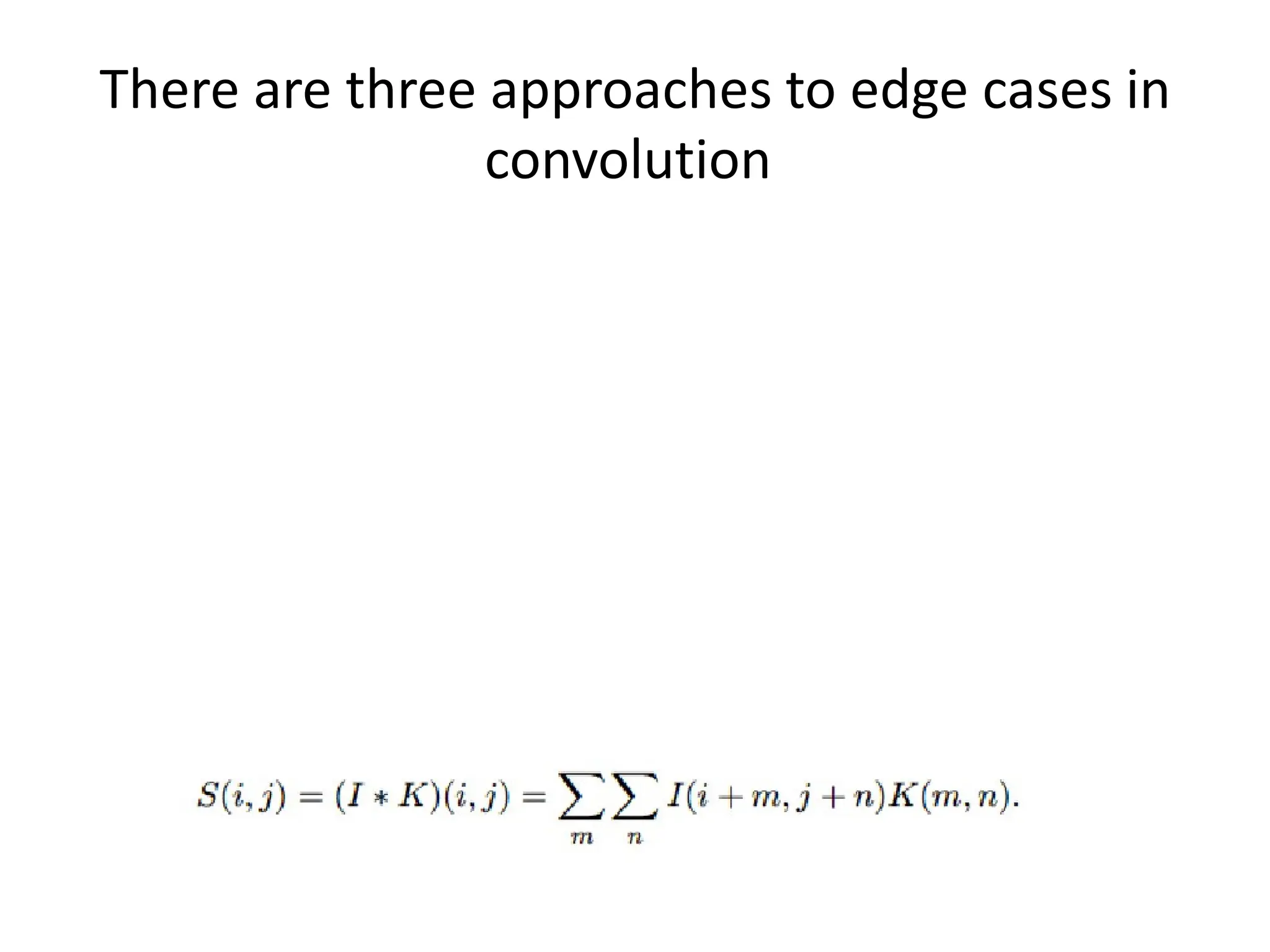There are three approaches to edge cases in convolution 