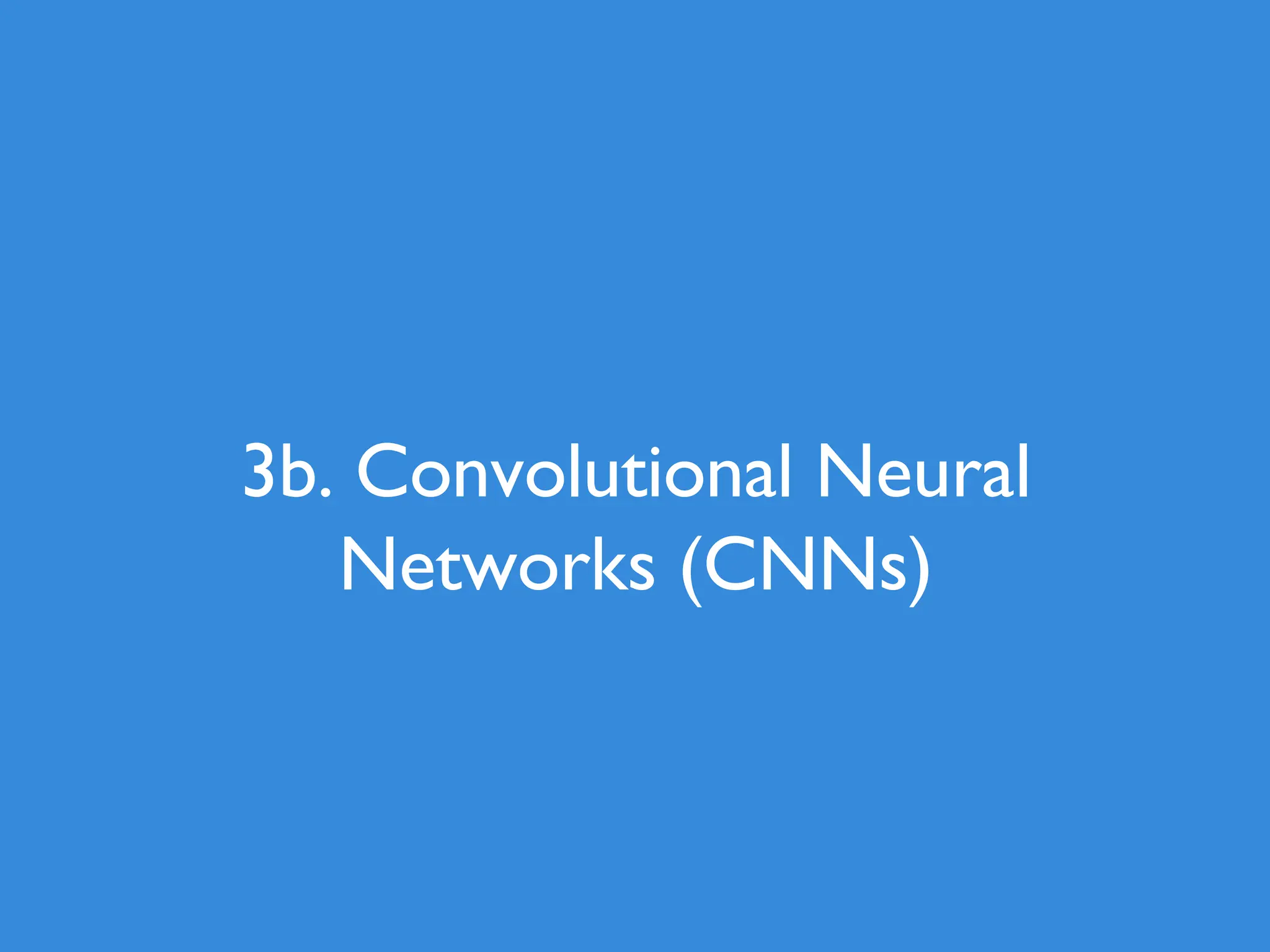 3b. Convolutional Neural Networks (CNNs) 