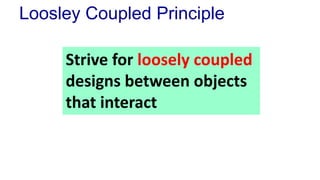 Loosley Coupled Principle
Strive for loosely coupled
designs between objects
that interact
 
