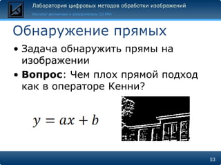 Обнаружение прямыхЗадача обнаружить прямы на изображенииВопрос: Чем плох прямой подход как в операторе Кенни?53