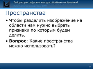 ПространстваЧтобы разделить изображение на области нам нужно выбрать признаки по которым будем делить.Вопрос: Какие пространства можно использовать?8