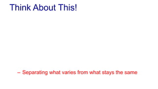 Think About This! 
 Object-oriented programming 
– Is not about class inheritance and creating advanced 
class diagrams 
 Remember 
– Encapsulation – Hiding data 
– Interfaces – Hiding implementation 
– Polymorphism – Flexible and Generic Programming 
 Powerful programming 
– Separation of concerns 
– Separating what varies from what stays the same 
 