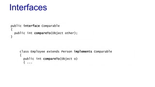 Interfaces 
public interface Comparable 
{ 
public int compareTo(Object other); 
} 
class Employee extends Person implements Comparable 
{ 
public int compareTo(Object o) 
{ ... 
 