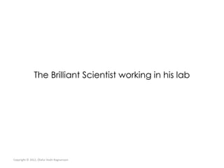 The Brilliant Scientist working in his lab




Copyright © 2012, Ólafur Andri Ragnarsson
 