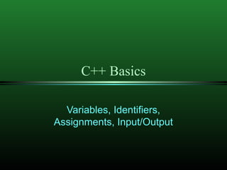 C++ Basics
Variables, Identifiers,
Assignments, Input/Output
 