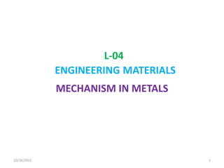 L-04 ENGINEERINGMATERIALS MECHANISM IN METALS 9/28/2011 1 