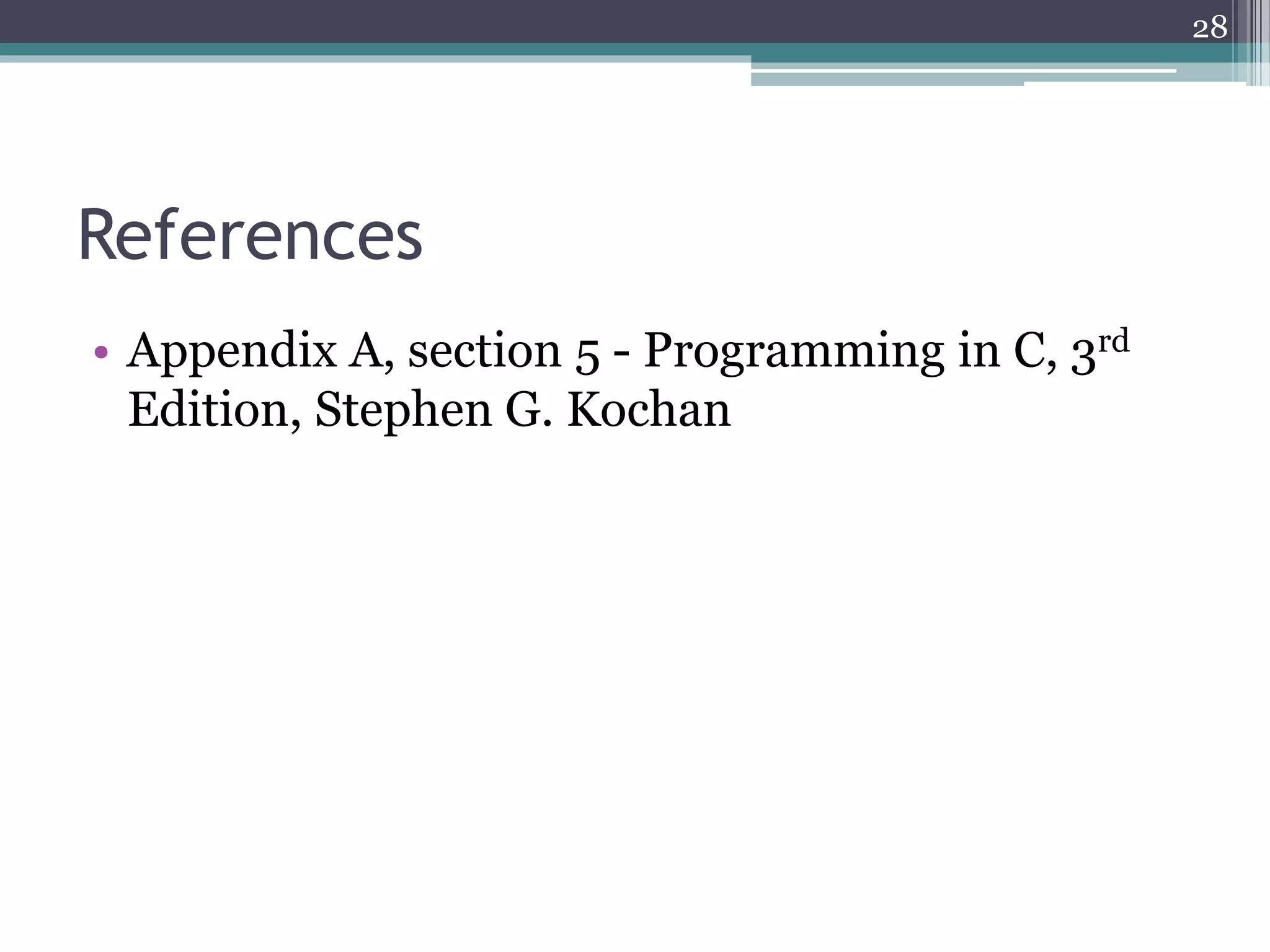 References
• Appendix A, section 5 - Programming in C, 3rd
Edition, Stephen G. Kochan
28
 