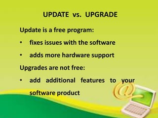 Update is a free program:
• fixes issues with the software
• adds more hardware support
Upgrades are not free:
• add additional features to your
software product
UPDATE vs. UPGRADE
 