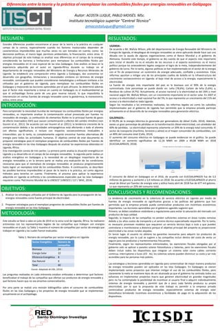 INTRODUCCIÓN:
OBJETIVOS:
METODOLOGÍA:
RESULTADOS:
CONCLUSIONES Y RECOMENDACIONES:
Diferencias entre la teoría y la práctica al reemplazar los combustibles fósiles por energías renovables en Galápagos
Autor: ACOSTA LUQUE, PABLO MOISÉS. MSc.
Instituto tecnológico superior “Central Técnico”
pmacostaluque@gmail.com
RESUMEN:
Grandes diferencias pueden encontrarse al pasar de la teoría a la práctica en cualquier
campo de la ciencia, especialmente cuando los factores involucrados dependen de
características impredecibles que muchas veces no son tomadas en cuenta; como: las
decisiones políticas, el marco legal, permisos ambientales, la financiación, entre otras. El
objetivo principal de este trabajo es analizar esas diferencias en el campo de la energía,
considerando las barreras y limitaciones para reemplazar los combustibles fósiles por
energías renovables en el caso especial de las Islas Galápagos. Este análisis se basa en la
experiencia adquirida por el autor en Uganda-África durante su trabajo en el
departamento de energías renovables del Ministerio de Energía y Recursos Minerales de
Uganda. Se estableció una comparación entre Uganda y Galápagos, dos economías en
desarrollo con geografías, limitaciones y necesidades similares en términos de energía
renovable, concluyendo que pueden considerarse metodologías y enfoques similares a los
utilizados por el gobierno de Uganda, para reemplazar los combustibles fósiles en
Galápagos y mejorando las lecciones aprendidas por el país africano. Se determinó además
que el factor más importante a tomar en cuenta en Galápagos es el medioambiental ya
que el archipiélago forma parte de una gran reserva natural, lo que imposibilita la
intervención en ciertas fuentes de energía renovable como la geotérmica, la mareomotriz,
eólica, entre otras.
Para comprender la necesidad mundial de reemplazar los combustibles fósiles por energías
renovables, es importante analizar la contaminación actual provocada por fuentes no
renovables de energía. La combustión de elementos fósiles es la principal fuente de gases
de efecto invernadero (GEI) que causan contaminación y efectos del cambio climático (van
Vuuren et al., 2011). De acuerdo con van Vuuren et al. (2011), la tendencia creciente de la
contaminación debida a las actividades antropogénicas está afectando a todo el planeta
con efectos significativos, e incluso con impactos socioeconómicos invaluables e
irreversibles; por lo tanto, es completamente urgente encontrar fuentes alternativas de
energía para todas las actividades humanas. El objetivo central de este documento es
proponer estrategias para el reemplazo progresivo de combustibles fósiles por fuentes de
energía renovable en las Islas Galápagos después de analizar las experiencias obtenidas en
Uganda, África.
Esta investigación consta de tres partes: La primera parte analiza la situación energética en
Uganda y su desarrollo en el campo de las energías renovables; la segunda parte realiza un
análisis energético en Galápagos y la necesidad de un despliegue mayoritario de las
energías renovables y en la tercera parte se realiza una evaluación de las condiciones
necesarias para que el reemplazo de energías renovables se produzca progresivamente
hasta lograr un reemplazo total de los combustibles fósiles. A continuación, se describen
las posibles barreras impredecibles al pasar de la teoría a la práctica, así como algunos
métodos para tenerlas en cuenta. Finalmente, el proceso para aplicar la experiencia
adquirida en Uganda se enfrenta a las consideraciones especiales que las Islas Galápagos
requieren como 'Patrimonio Mundial de la UNESCO' (UNESCO / CLT / WHC, 2014).
1. Analizar las estrategias utilizadas por el Gobierno de Uganda para la propagación de las
energías renovables como fuente principal de electricidad.
2. Proponer estrategias para el reemplazo progresivo de combustibles fósiles por fuentes de
energía renovable en las Islas Galápagos.
Este estudio se llevó a cabo en julio de 2014 en la zona rural de Uganda, África. Se realizaron
entrevistas con los representantes legales de las compañías que trabajan con energías
renovables en el país. La Tabla 1 muestra el número de compañías por sector de energía que
trabajan en Uganda y las cuales fueron evaluadas.
Tabla 1: Número de compañías por sector energético en Uganda
Sector Energético Número de
compañías
Biomasa 24
Energía Solar 22
Eficiencia Energética 8
Gas Natural 6
Total 60
Fuente: Adaptado de ERA, (2014).
Las preguntas realizadas en cada entrevista estaban enfocadas a determinar qué factores
beneficiaban el trabajo de las compañías que ofertan sus productos de energía renovable y
qué factores hacen que no sea atractivo comercializarlos.
Por otra parte se realizó una revisión bibliográfica sobre el consumo de combustibles
fósiles en las Islas Galápagos y los proyectos de energía renovable que se implementan
actualmente en el archipiélago.
UGANDA.-
De acuerdo a Mr. Wafula Wilson, jefe del departamento de Energía Renovable del Ministerio de
Energía de Uganda, el despliegue de energías renovables se viene aplicando desde hace casi una
década con la ayuda de algunas organizaciones como el Banco Mundial y el gobierno de
Alemania. Durante este tiempo, el gobierno se dio cuenta de que el aspecto más importante
para iniciar el desafío no es el estudio de los recursos o el aspecto económico: es el marco
político porque los antecedentes legales aseguran el logro de la meta, independientemente del
gobierno de turno. Por lo tanto, algunas políticas se han implementado en el sector de la energía
con el fin de proporcionar un suministro de energía adecuado, confiable y económico. Estas
reformas apuntan a mitigar uno de los principales cuellos de botella en la infraestructura del
crecimiento socioeconómico en Uganda: el bajo nivel de acceso a la energía, especialmente la
electricidad.
La fuente de energía más importante del país es la biomasa con el 90% de la energía
suministrada. Este porcentaje se puede dividir en: Leña (78,6%), Carbón de leña (5,6%); y,
Residuos de cultivo (4,7%). Actualmente, el acceso nacional a la electricidad es del 26% a nivel
nacional según Mr. Wafula Wilson, con un crecimiento importante en el sector solar. En 2007 el
acceso a la electricidad a nivel nacional fue del 5%, lo que representa un crecimiento del 21% del
acceso a la electricidad en toda Uganda.
Según los resultados a las entrevistas realizadas, las reformas legales así como los subsidios
implementados por el gobierno de Uganda han permitido que la empresa privada participe
activamente en el desarrollo de las energías renovables para generación eléctrica.
GALÁPAGOS.-
El 99,9% de la energía eléctrica es generada por generadores de diésel (Calle, 2014). Además,
existe un gran porcentaje de pérdidas en la transformación diésel-electricidad, con alrededor del
60% de pérdidas. La electricidad representa solamente un 20% de la energía total consumida. El
sector de transporte (marítimo, terrestre y aéreo) es el mayor consumidor de combustibles, con
un 80% del consumo total (Calle, 2014).
El aumento del consumo eléctrico en Galápagos se puede evidenciar en el gráfico. Se puede
identificar un aumento significativo de 12,16 MWh en 2004 a 49,08 MWh en 2018
(ELECGALAPAGOS, 2018).
El consumo de diésel en Galápagos en el 2016, de acuerdo con ELECGALAPAGOS fue de 3,3
millones de galones y aumentó a 3,4 millones en 2018. De acuerdo a ELECGALAPAGOS el ahorro
anual de diésel por fuentes de energía solar y eólica hasta abril de 2018 fue de 677 mil galones.
Lo que representa un 20% del consumo total.
12.16
22.46
49.08
2004 2012 May 2017- Abr 2018
MWh
Periodo
Energía electrica Facurada en Galápagos
La tendencia de crecimiento en la cobertura de servicio eléctrico en Uganda por medio de
fuentes de energía renovable es significativo gracias a las políticas del gobierno que han
permitido que la empresa privada pueda comercializar productos con incentivos económicos
importantes. Las lecciones aprendidas por el gobierno ugandés sugieren que:
Primero, se deben establecer estándares y regulaciones para evitar la saturación del mercado con
productos de baja calidad.
Segundo, la mayoría de las compañías no venden suficientes sistemas en áreas rurales remotas
debido a los altos costos de transporte y al servicio técnico especializado requerido. Por lo tanto,
es necesario promover modelos que requieren un servicio técnico bajo o nulo y que pueden
controlarse o monitorearse a distancia porque el objetivo principal del proyecto es proporcionar
electricidad a las zonas rurales alejadas.
En tercer lugar, el usuario no obtiene las garantías necesarias para adquirir los productos de
energía renovable, por lo cual se sugiere a las compañías incluir dentro del costo de venta un
seguro para los productos y mantenimientos frecuentes.
Finalmente, según los representantes entrevistados, las exenciones fiscales otorgadas por el
gobierno solo se aplican a paneles solares fotovoltaicos y baterías, pero las exenciones fiscales
deben incluir todos los dispositivos que integran un sistema solar como cables corriente
continua, interruptores o luces LED . Así, los sistemas solares pueden disminuir su costo y ser más
accesibles para las personas más pobres.
Las estrategias y lecciones aprendidas en Uganda para comercializar de mejor manera productos
de energía renovable pueden ser aplicados en las Islas Galápagos. En Galápagos se vienen
implementado varios proyectos que intentan mitigar el uso de los combustibles fósiles, pero
claramente la meta se mantiene lejos de ser alcanzada ya que el gobierno ha centrado todos sus
esfuerzos en implementar proyectos macro que generen electricidad en grandes magnitudes
pero no ha contemplado la posibilidad de incentivar al usuario final a adquirir individualmente
sistemas de energía renovable y permitir que de a poco cada familia produzca su propia
electricidad, por lo que la propuesta de este trabajo es permitir a la empresa privada
comercializar productos de energía renovable, especialmente sistemas de energía solar
fotovoltaica brindando incentivos económicos y facilidades de pago en la adquisición de los
dispositivos.
 