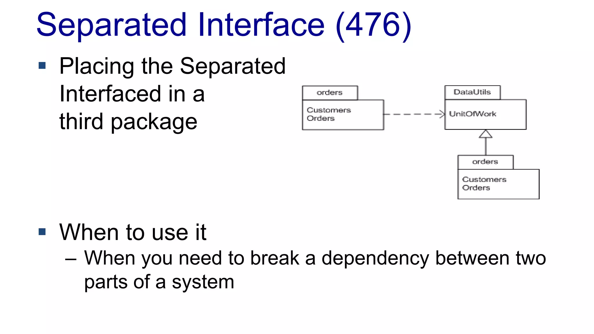 Separated Interface (476)
 Placing the Separated
Interfaced in a
third package
 When to use it
– When you need to break a dependency between two
parts of a system
 