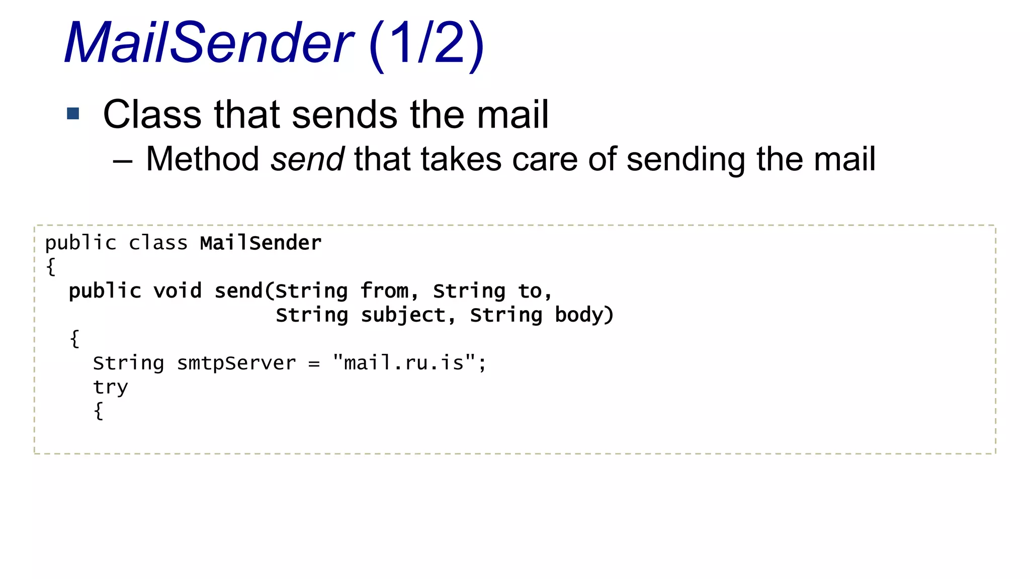 MailSender (1/2)
 Class that sends the mail
– Method send that takes care of sending the mail
public class MailSender
{
public void send(String from, String to,
String subject, String body)
{
String smtpServer = "mail.ru.is";
try
{
 