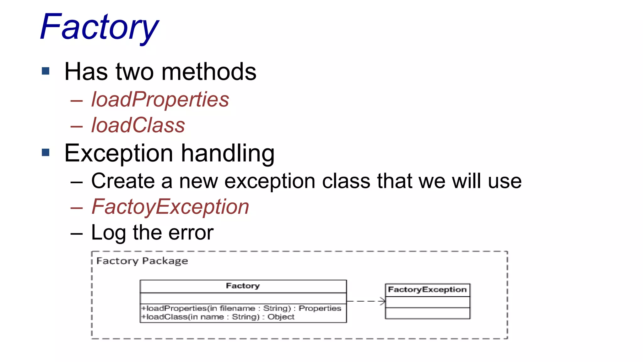 Factory
 Has two methods
– loadProperties
– loadClass
 Exception handling
– Create a new exception class that we will use
– FactoyException
– Log the error
 