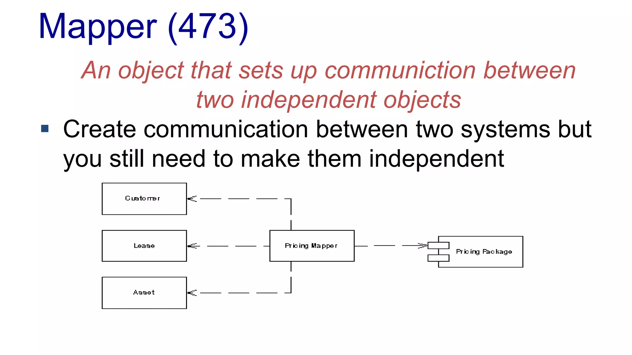 Mapper (473)
An object that sets up communiction between
two independent objects
 Create communication between two systems but
you still need to make them independent
 